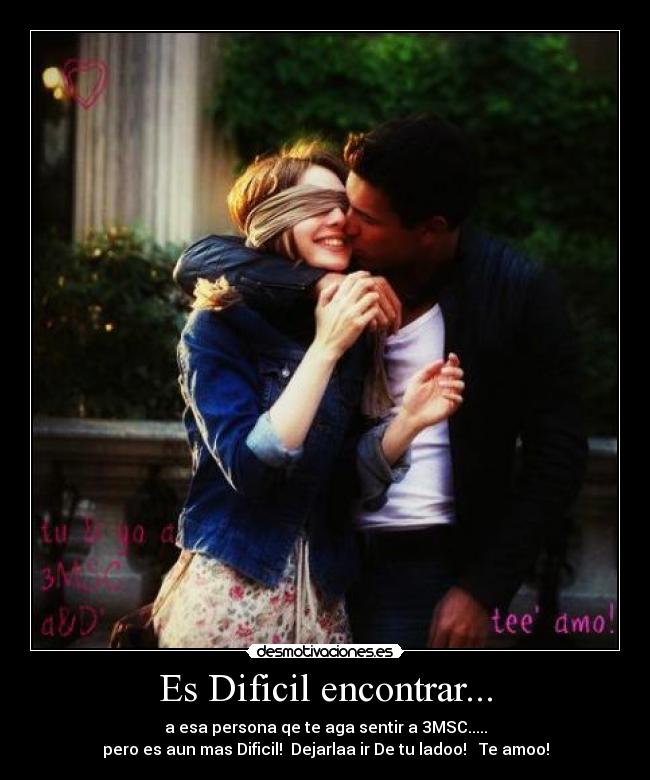 Es Dificil encontrar... - a esa persona qe te aga sentir a 3MSC.....
pero es aun mas Dificil!  Dejarlaa ir De tu ladoo! ♥ Te amoo!
