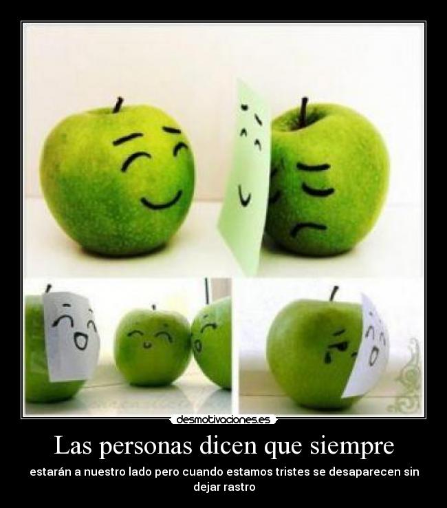 Las personas dicen que siempre - estarán a nuestro lado pero cuando estamos tristes se desaparecen sin dejar rastro