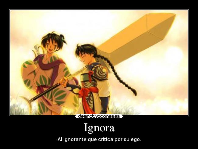Ignora - Al ignorante que critica por su ego.