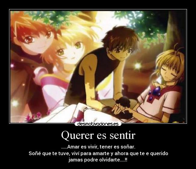 Querer es sentir - .....Amar es vivir, tener es soñar.
Soñé que te tuve, viví para amarte y ahora que te e querido
jamas podre olvidarte....!!