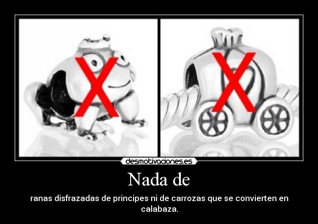 Nada de - ranas disfrazadas de principes ni de carrozas que se convierten en calabaza.