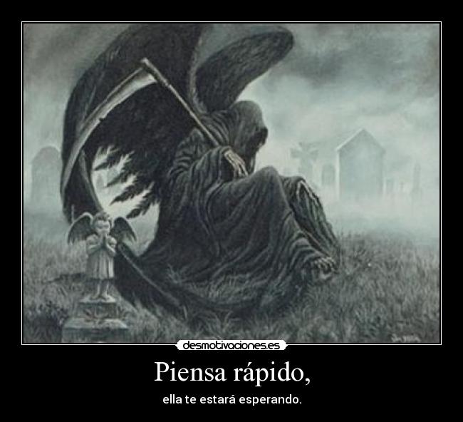 Piensa rápido, - ella te estará esperando.