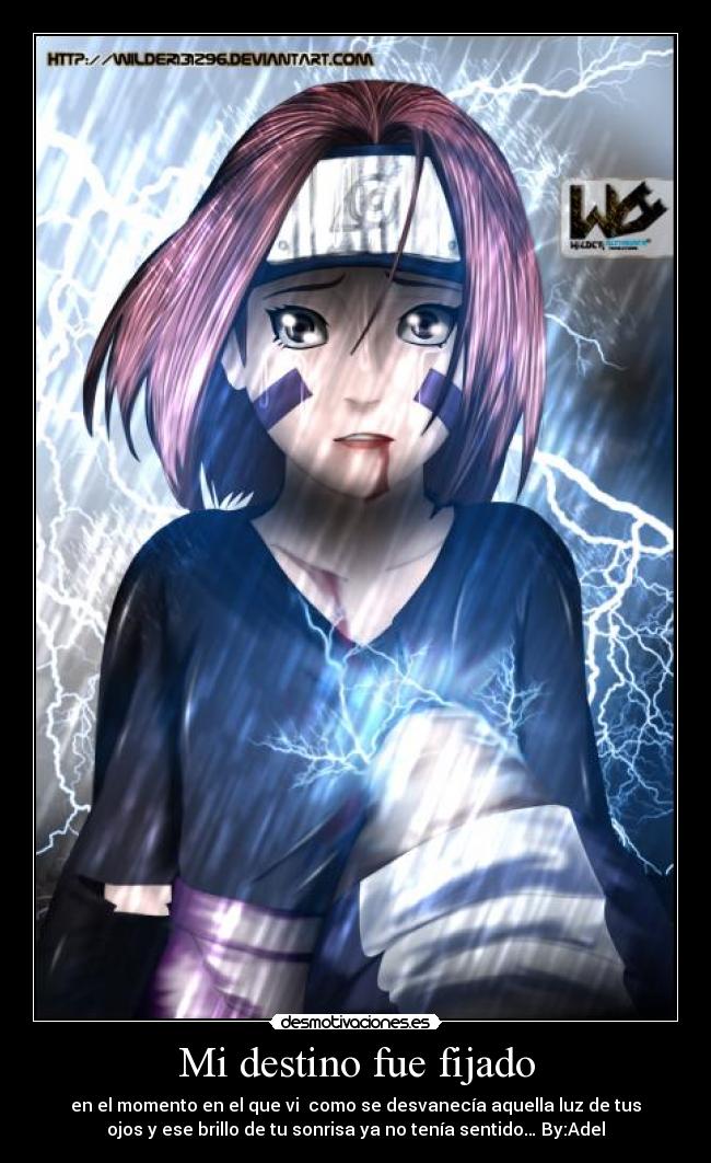Mi destino fue fijado - en el momento en el que vi como se desvanecía aquella luz de tus
ojos y ese brillo de tu sonrisa ya no tenía sentido… By:Adel