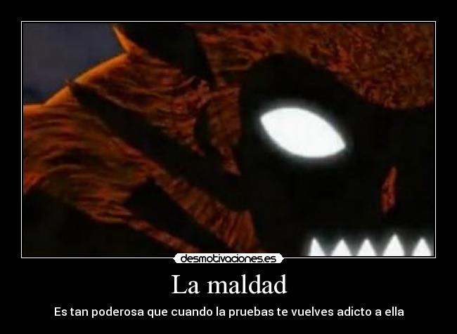 La maldad - Es tan poderosa que cuando la pruebas te vuelves adicto a ella