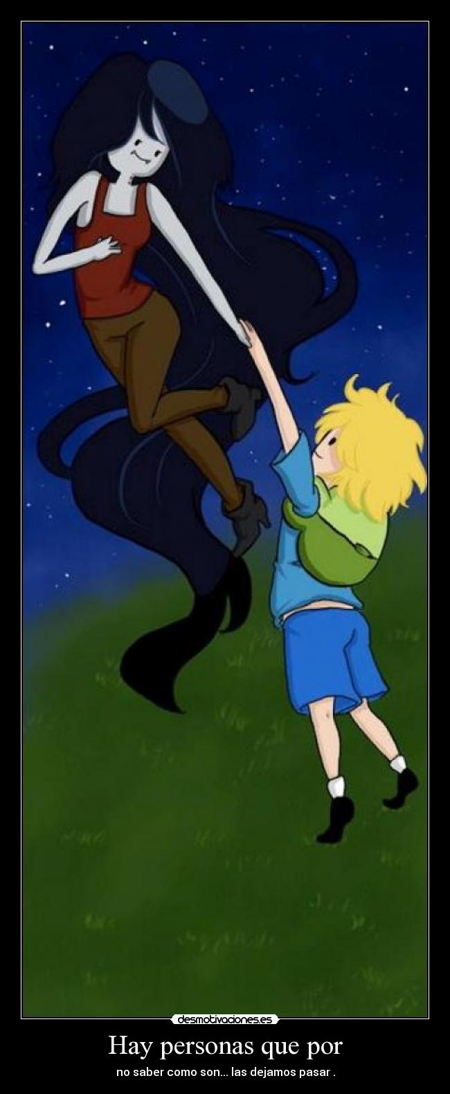 Hay personas que por - no saber como son... las dejamos pasar .