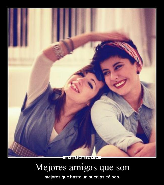 Mejores amigas que son - mejores que hasta un buen psicólogo.