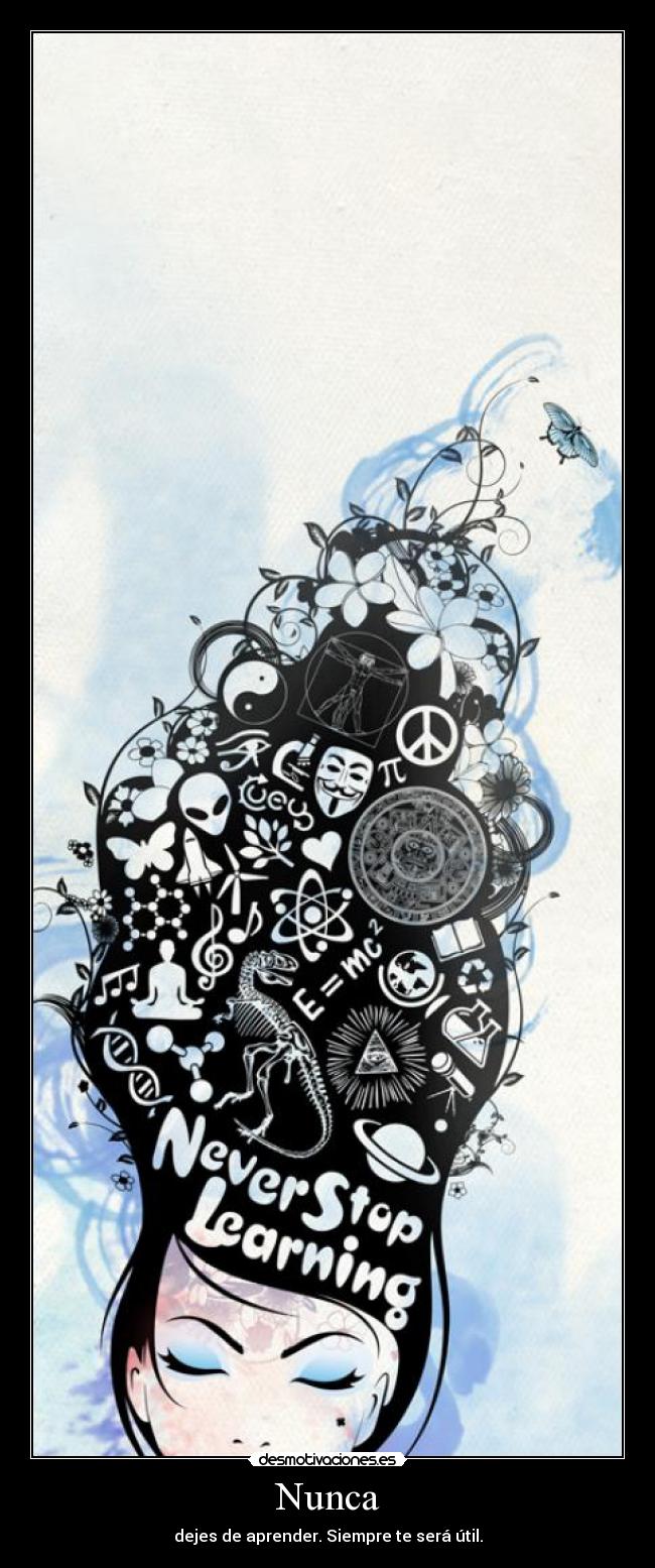 Nunca - dejes de aprender. Siempre te será útil.