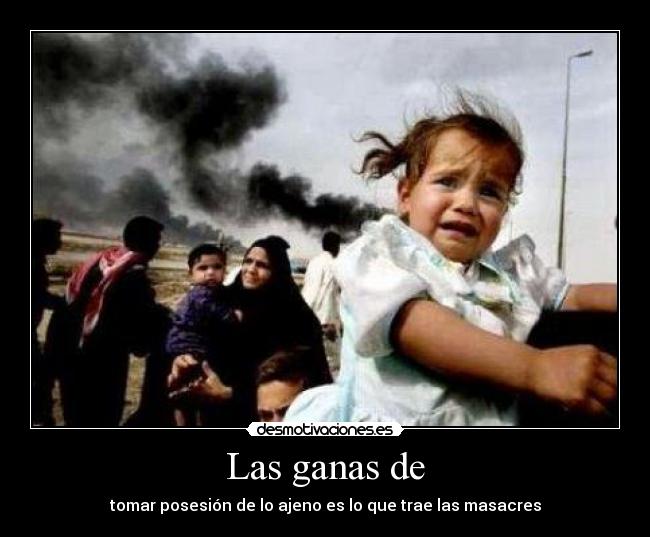Las ganas de - tomar posesión de lo ajeno es lo que trae las masacres