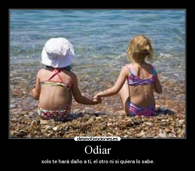 Odiar - solo te hará daño a ti, el otro ni si quiera lo sabe.