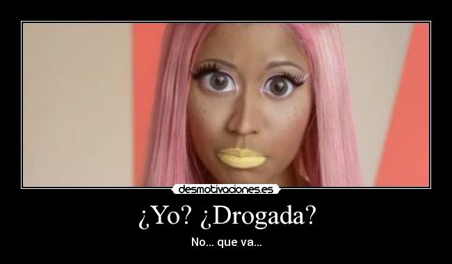 ¿Yo? ¿Drogada? - No... que va...