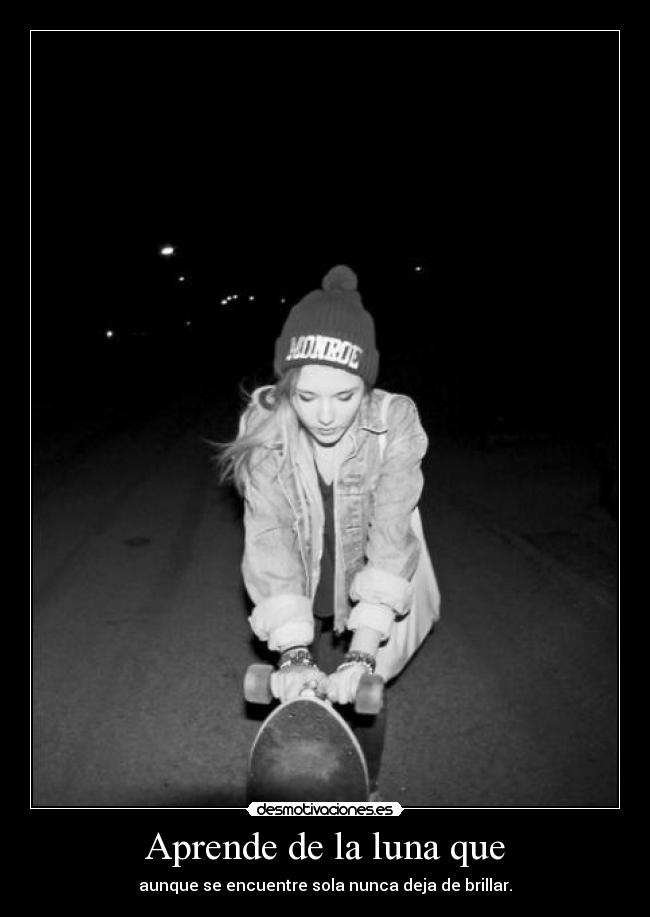 Aprende de la luna que - aunque se encuentre sola nunca deja de brillar.