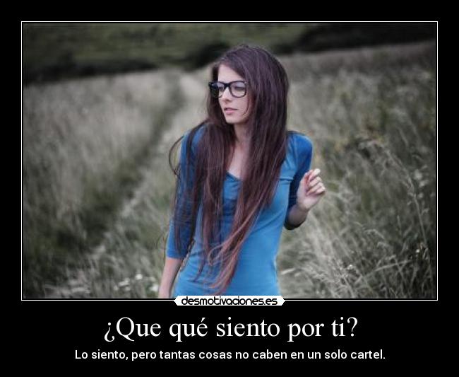 ¿Que qué siento por ti? - Lo siento, pero tantas cosas no caben en un solo cartel.