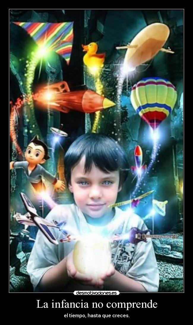 La infancia no comprende - el tiempo, hasta que creces.