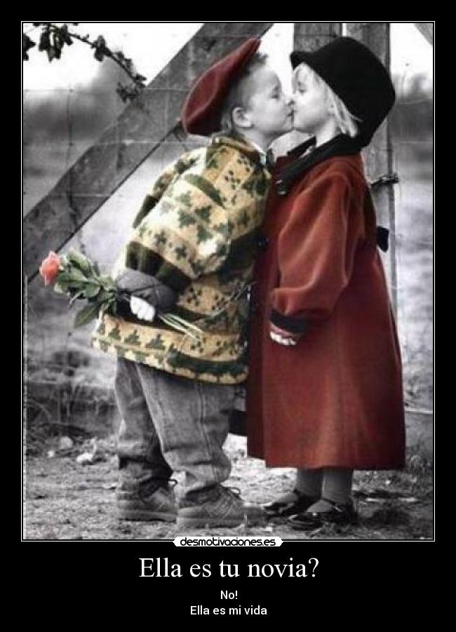 Ella es tu novia? - No!
Ella es mi vida