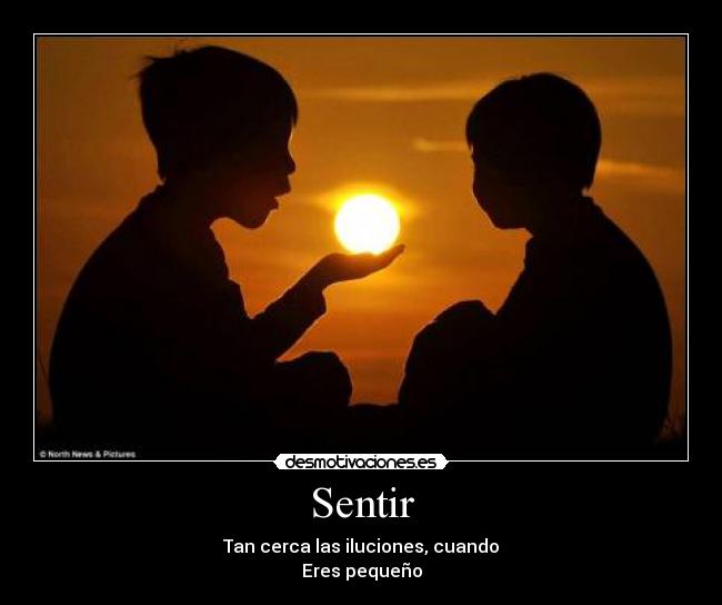 Sentir - Tan cerca las iluciones, cuando
Eres pequeño