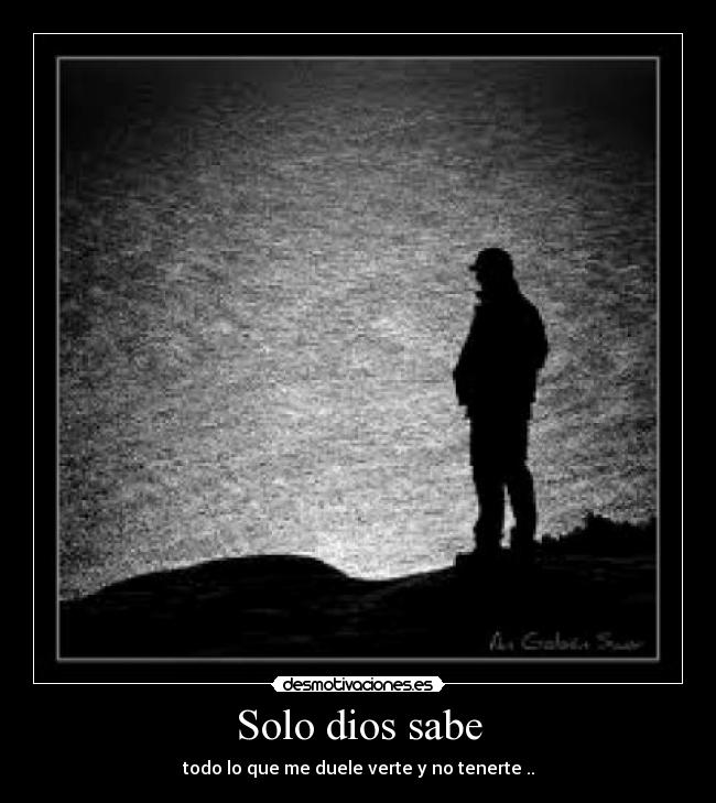 Solo dios sabe - todo lo que me duele verte y no tenerte ..