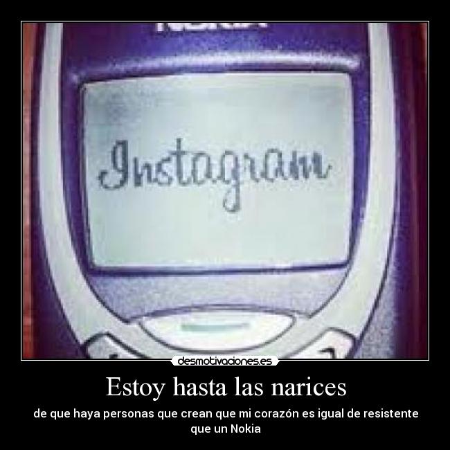 Estoy hasta las narices - de que haya personas que crean que mi corazón es igual de resistente que un Nokia