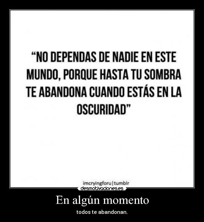 En algún momento - todos te abandonan.
