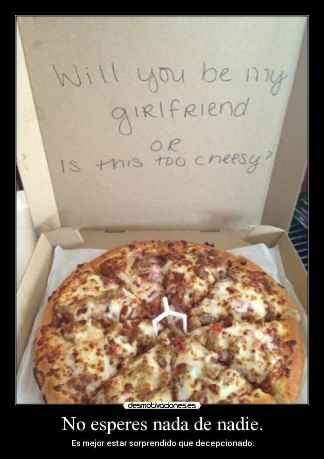 No esperes nada de nadie. - Es mejor estar sorprendido que decepcionado.