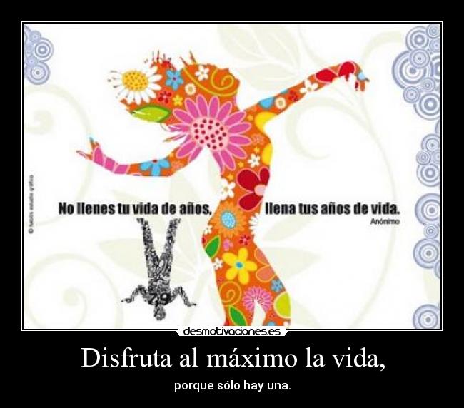 Disfruta al máximo la vida, - porque sólo hay una.