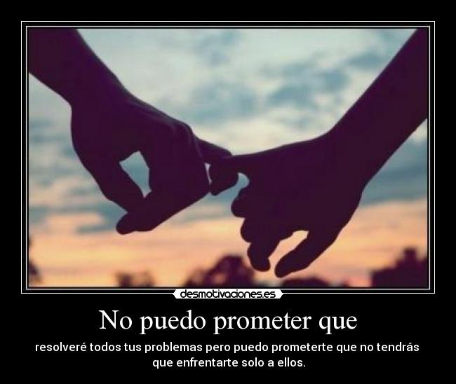 No puedo prometer que - resolveré todos tus problemas pero puedo prometerte que no tendrás
que enfrentarte solo a ellos.