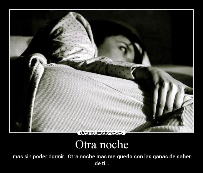 Otra noche - mas sin poder dormir...Otra noche mas me quedo con las ganas de saber de ti...