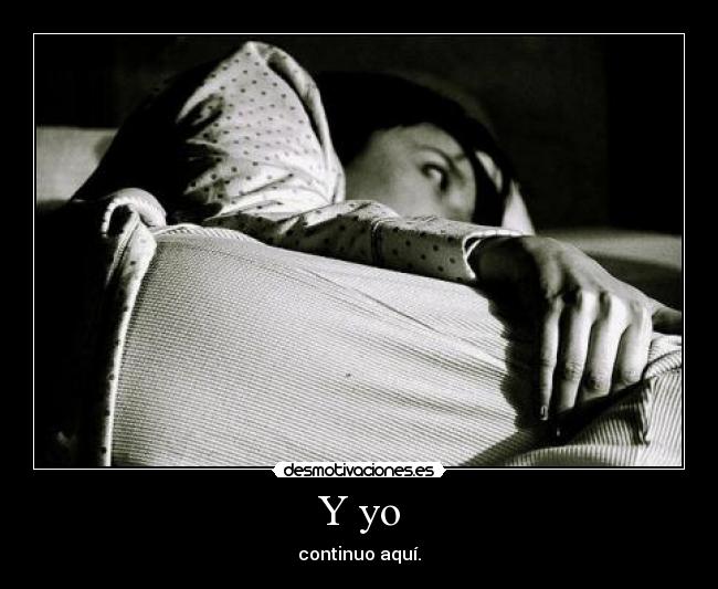 Y yo - continuo aquí.