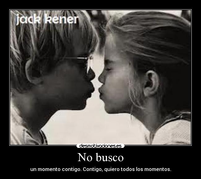 No busco - un momento contigo. Contigo, quiero todos los momentos.