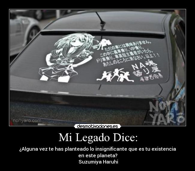 Mi Legado Dice: - ¿Alguna vez te has planteado lo insignificante que es tu existencia en este planeta?
Suzumiya Haruhi