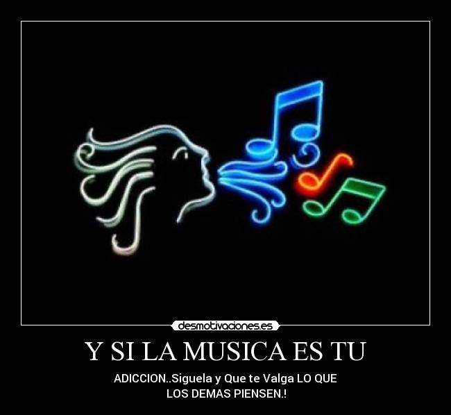 Y SI LA MUSICA ES TU - ADICCION..Siguela y Que te Valga LO QUE
LOS DEMAS PIENSEN.!