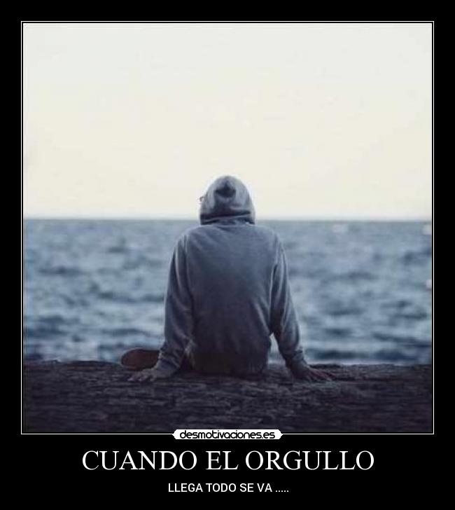 CUANDO EL ORGULLO - LLEGA TODO SE VA .....