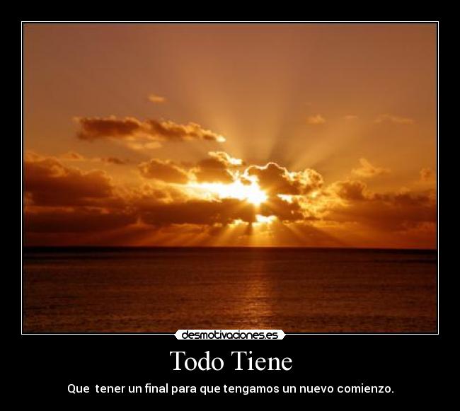 Todo Tiene - Que tener un final para que tengamos un nuevo comienzo.