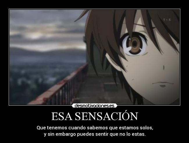 ESA SENSACIÓN - Que tenemos cuando sabemos que estamos solos,
y sin embargo puedes sentir que no lo estas.