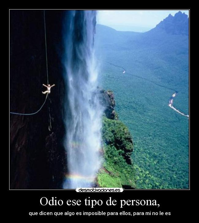 Odio ese tipo de persona, - que dicen que algo es imposible para ellos, para mi no le es