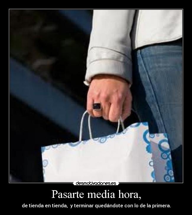 Pasarte media hora, - de tienda en tienda, y terminar quedándote con lo de la primera.