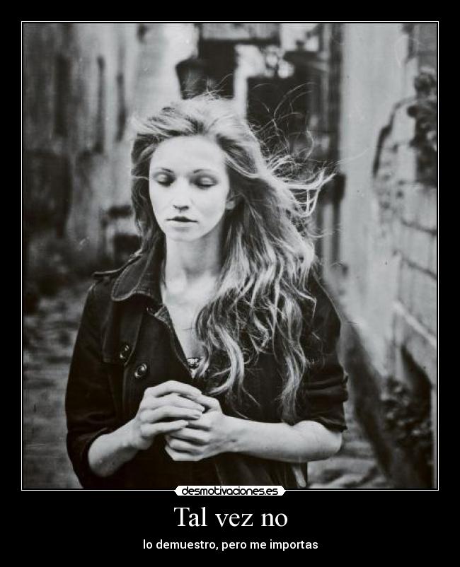 Tal vez no - lo demuestro, pero me importas