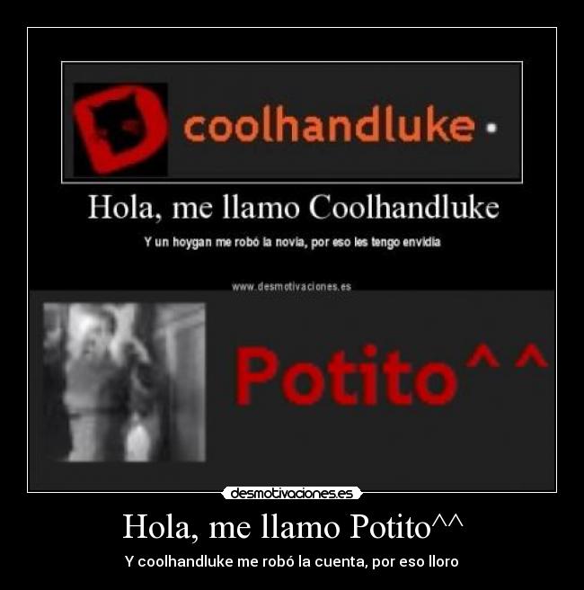 Hola, me llamo Potito^^ - Y coolhandluke me robó la cuenta, por eso lloro