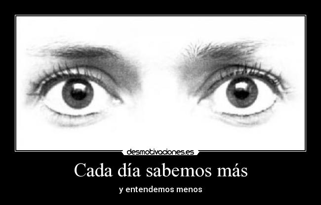 Cada día sabemos más - y entendemos menos