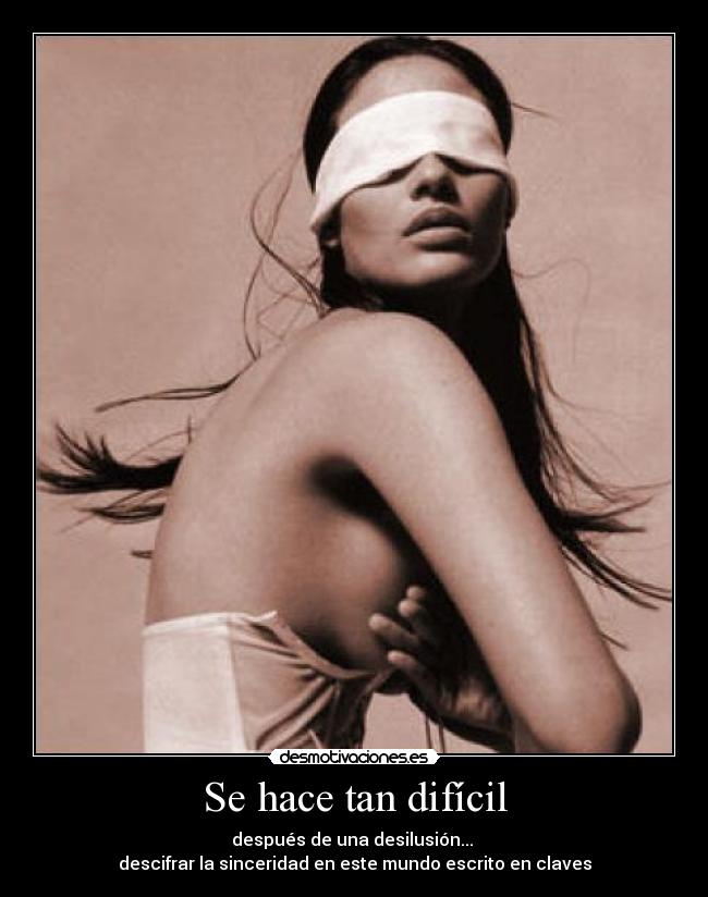 Se hace tan difícil - después de una desilusión...
descifrar la sinceridad en este mundo escrito en claves