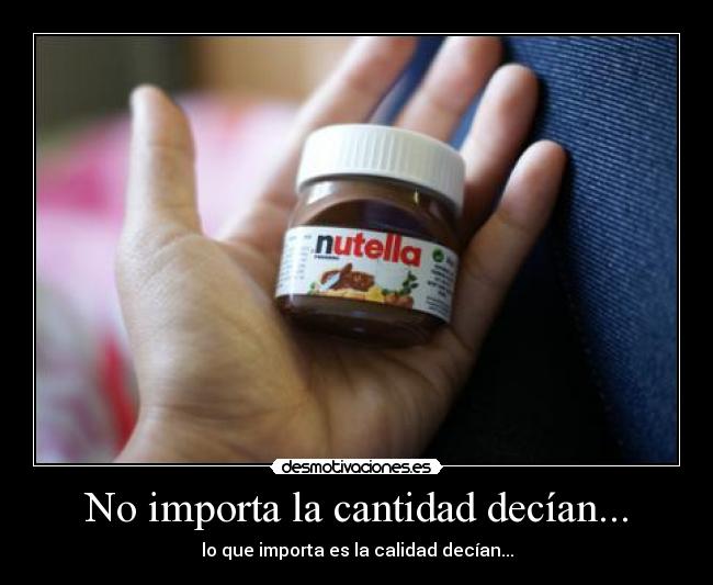 No importa la cantidad decían... - lo que importa es la calidad decían...
