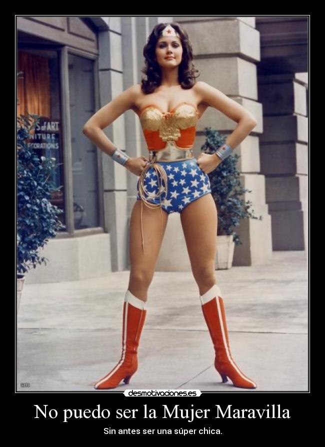 No puedo ser la Mujer Maravilla - Sin antes ser una súper chica.