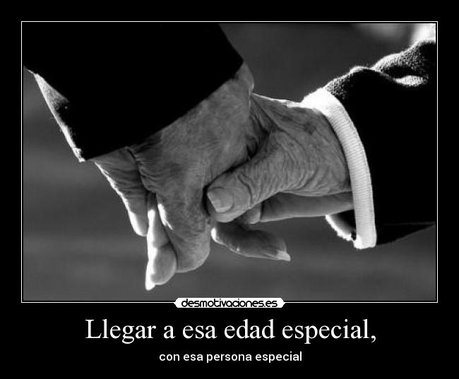 Llegar a esa edad especial, -