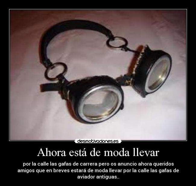 Ahora está de moda llevar - por la calle las gafas de carrera pero os anuncio ahora queridos
amigos que en breves estará de moda llevar por la calle las gafas de
aviador antiguas..