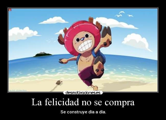 La felicidad no se compra - Se construye día a día.