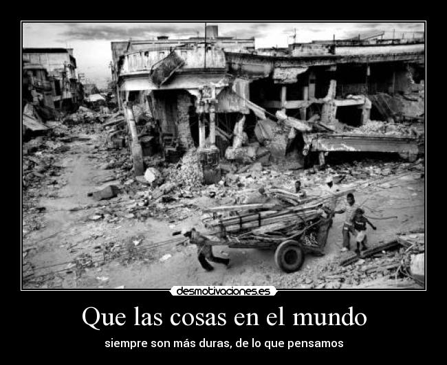 Que las cosas en el mundo - siempre son más duras, de lo que pensamos