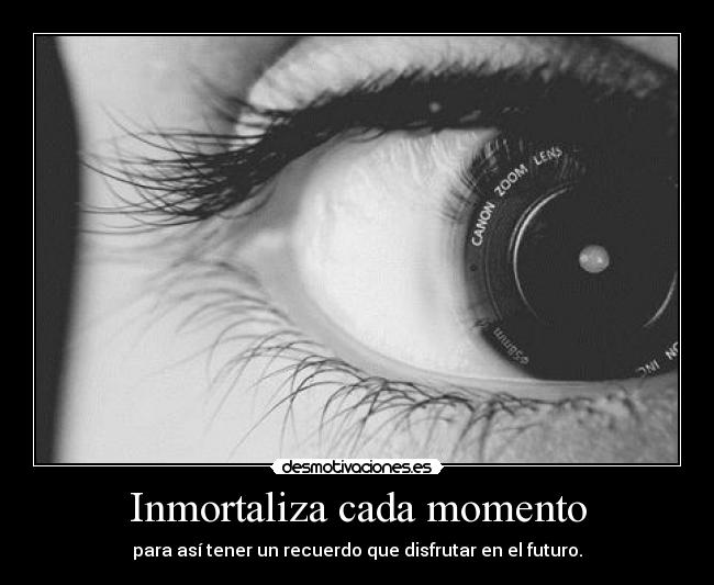 Inmortaliza cada momento - para así tener un recuerdo que disfrutar en el futuro.