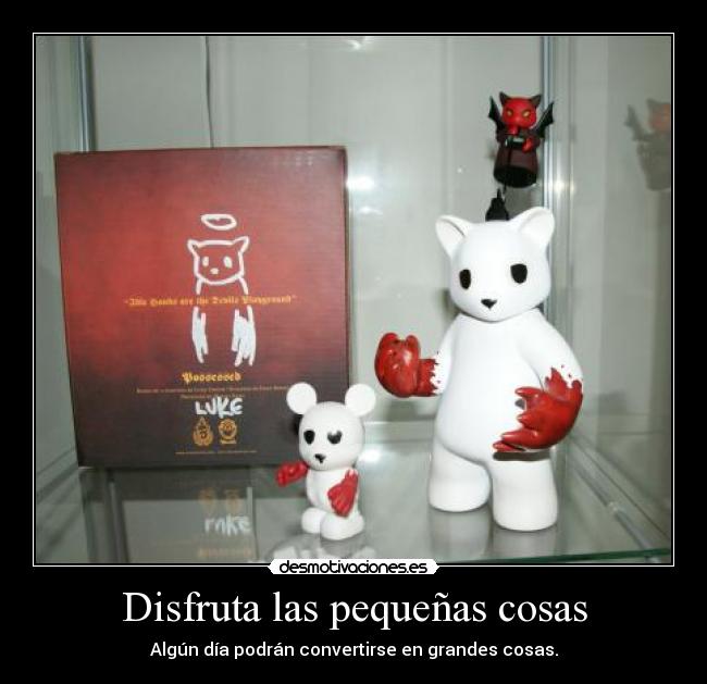 Disfruta las pequeñas cosas - Algún día podrán convertirse en grandes cosas.