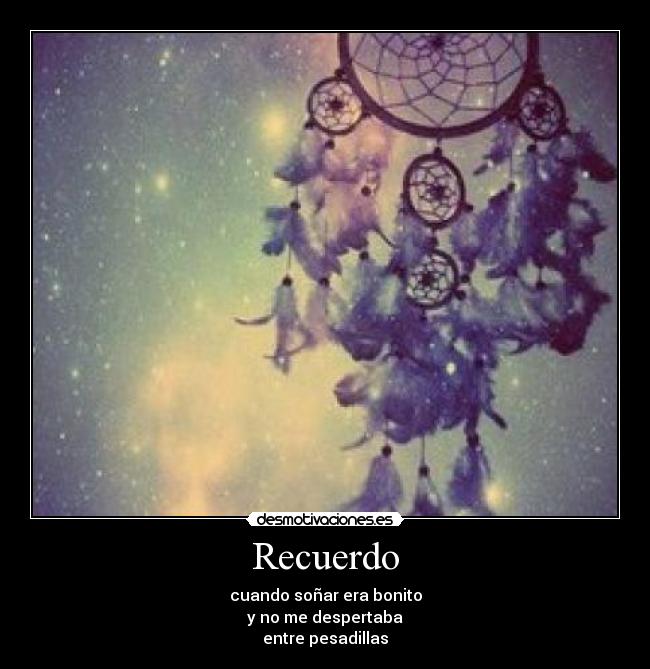 Recuerdo - cuando soñar era bonito
y no me despertaba
entre pesadillas