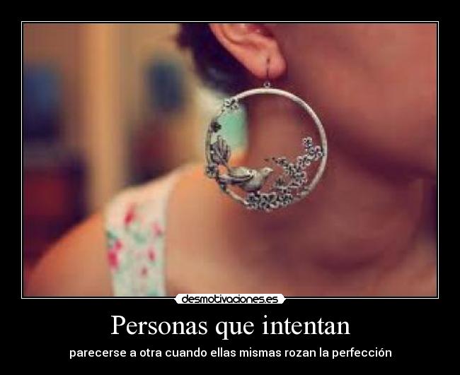 Personas que intentan - parecerse a otra cuando ellas mismas rozan la perfección