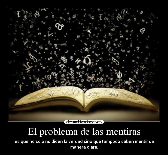 El problema de las mentiras - es que no solo no dicen la verdad sino que tampoco saben mentir de manera clara.